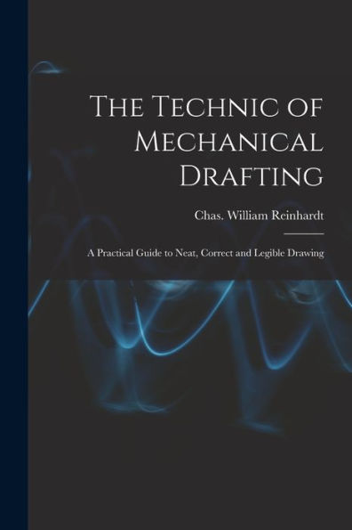 The Technic Of Mechanical Drafting; A Practical Guide To Neat, Correct And Legible Drawing - 9781017922820