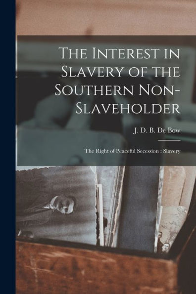 The Interest In Slavery Of The Southern Non-Slaveholder: The Right Of Peaceful Secession: Slavery - 9781017922844