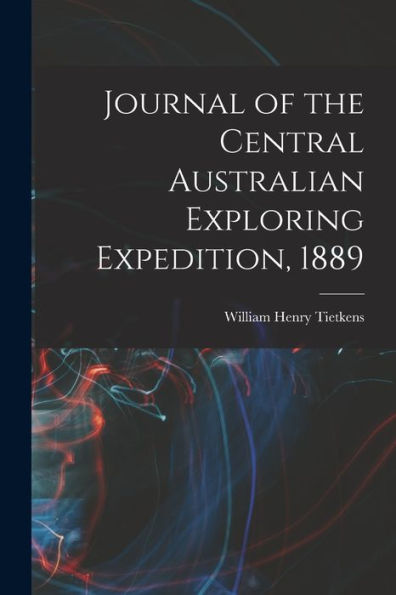 Journal Of The Central Australian Exploring Expedition, 1889 - 9781017923018