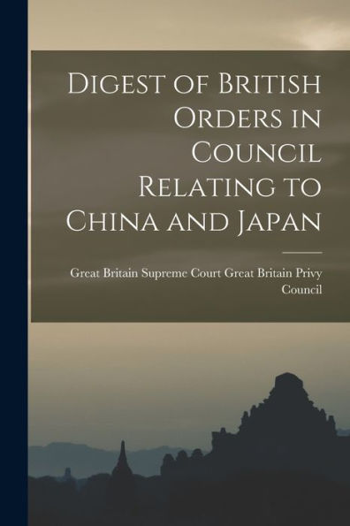 Digest Of British Orders In Council Relating To China And Japan - 9781017923339