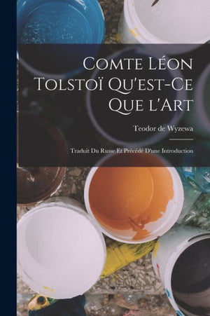 Comte Léon Tolstoï Qu'Est-Ce Que L'Art: Traduit Du Russe Et Précédé D'Une Introduction (French Edition)