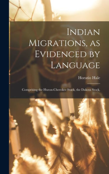 Indian Migrations, As Evidenced By Language: Comprising The Huron-Cherokee Stock, The Dakota Stock, - 9781017924008