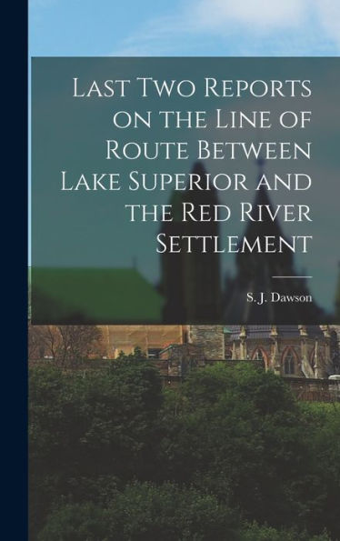 Last Two Reports On The Line Of Route Between Lake Superior And The Red River Settlement - 9781017924015