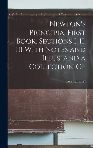 Newton's Principia, First Book, Sections I, Ii, Iii With Notes And Illus. And A Collection Of - 9781017924121