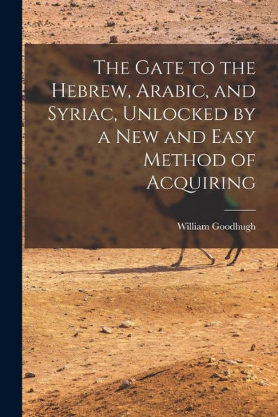 The Gate To The Hebrew, Arabic, And Syriac, Unlocked By A New And Easy Method Of Acquiring - 9781017924466