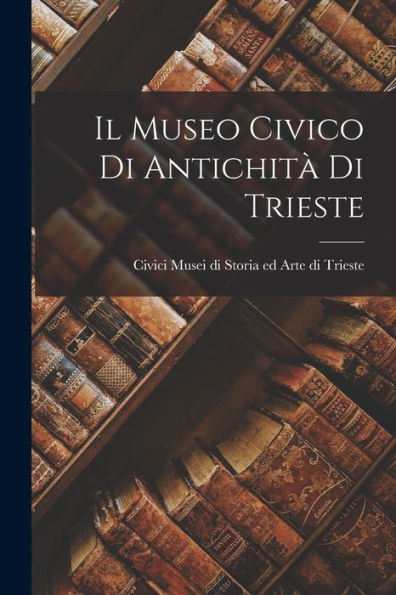 Il Museo Civico Di Antichità Di Trieste - 9781017924657