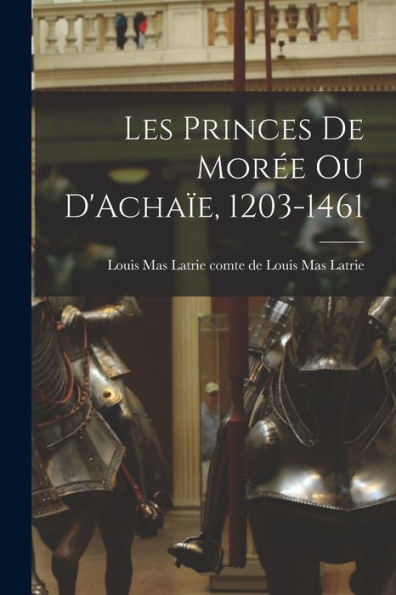 Les Princes De Morée Ou D'Achaïe, 1203-1461 - 9781017924787