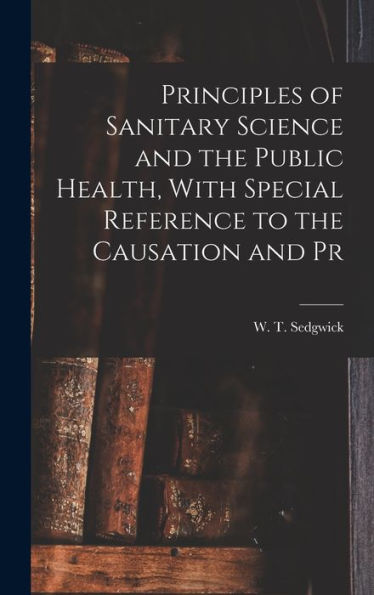 Principles Of Sanitary Science And The Public Health, With Special Reference To The Causation And Pr - 9781017924923