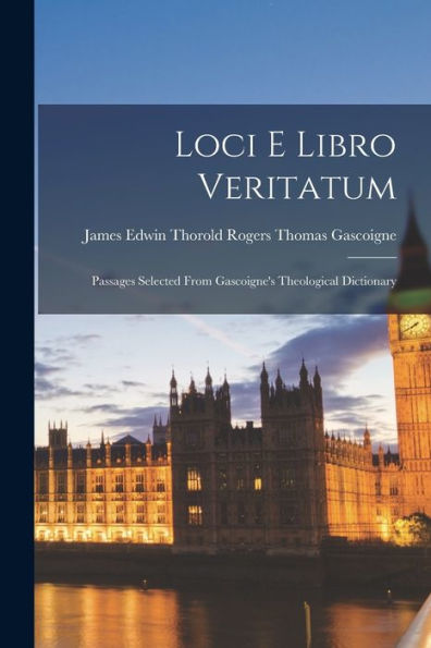 Loci E Libro Veritatum: Passages Selected From Gascoigne's Theological Dictionary - 9781017925562