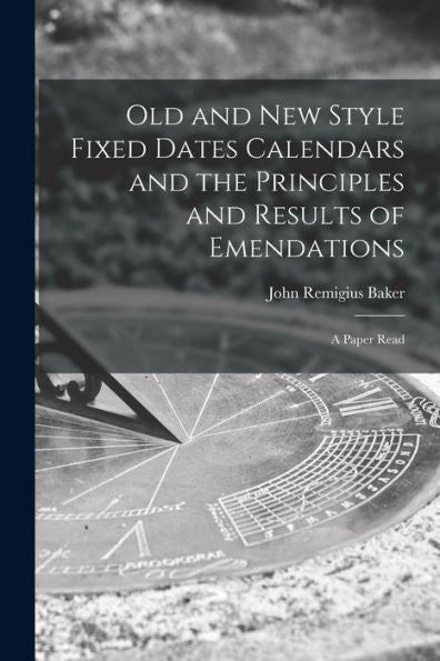 Old And New Style Fixed Dates Calendars And The Principles And Results Of Emendations; A Paper Read - 9781017925616