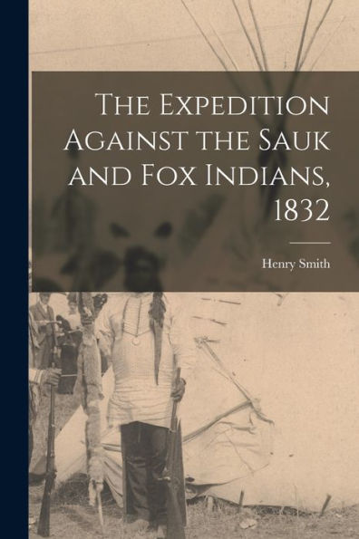 The Expedition Against The Sauk And Fox Indians, 1832 - 9781017925760