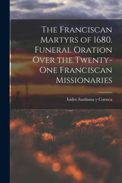 The Franciscan Martyrs Of 1680. Funeral Oration Over The Twenty-One Franciscan Missionaries - 9781017925777