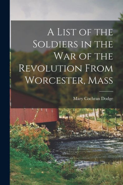 A List Of The Soldiers In The War Of The Revolution From Worcester, Mass - 9781017925791