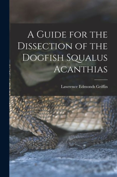 A Guide For The Dissection Of The Dogfish Squalus Acanthias - 9781017925913