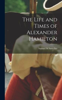 The Life And Times Of Alexander Hamilton - 9781017926507
