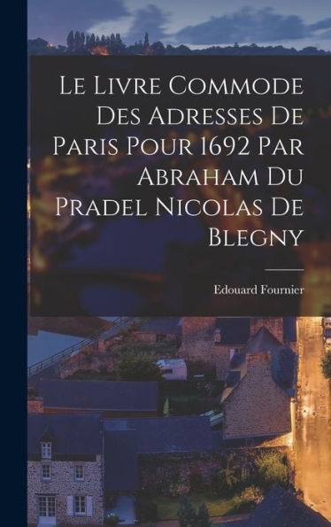 Le Livre Commode Des Adresses De Paris Pour 1692 Par Abraham Du Pradel Nicolas De Blegny (French Edition) - 9781017926644