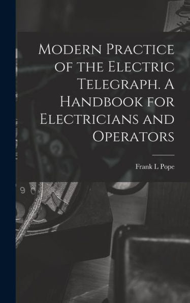 Modern Practice Of The Electric Telegraph. A Handbook For Electricians And Operators - 9781017926941