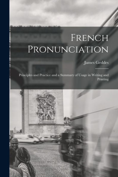 French Pronunciation: Principles And Practice And A Summary Of Usage In Writing And Printing - 9781017927528