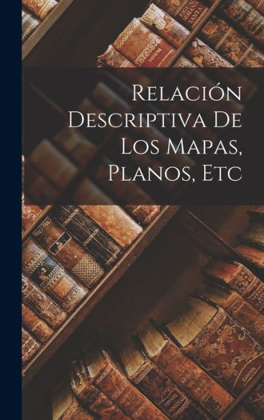 Relación Descriptiva De Los Mapas, Planos, Etc (Spanish Edition) - 9781017928273