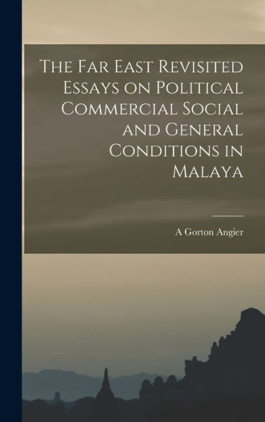 The Far East Revisited Essays On Political Commercial Social And General Conditions In Malaya - 9781017928716