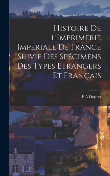 Histoire De L'Imprimerie Impériale De France Suivie Des Spécimens Des Types Etrangers Et Français (French Edition) - 9781017929003