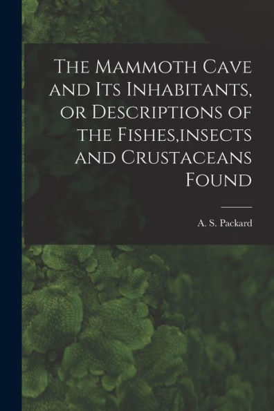 The Mammoth Cave And Its Inhabitants, Or Descriptions Of The Fishes, Insects And Crustaceans Found - 9781017929126