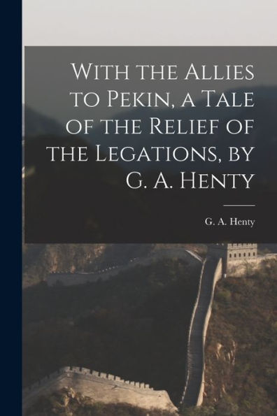 With The Allies To Pekin, A Tale Of The Relief Of The Legations, By G. A. Henty - 9781017929287