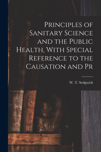 Principles Of Sanitary Science And The Public Health, With Special Reference To The Causation And Pr - 9781017929409