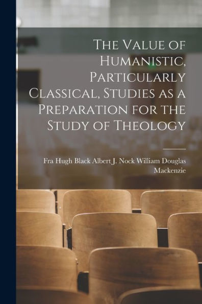 The Value Of Humanistic, Particularly Classical, Studies As A Preparation For The Study Of Theology - 9781017929980