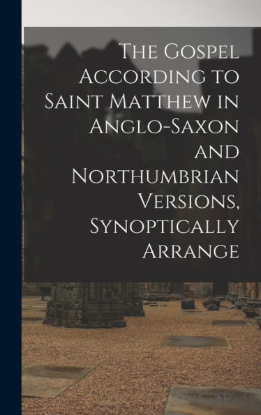 The Gospel According To Saint Matthew In Anglo-Saxon And Northumbrian Versions, Synoptically Arrange (Old English Edition) - 9781017930597