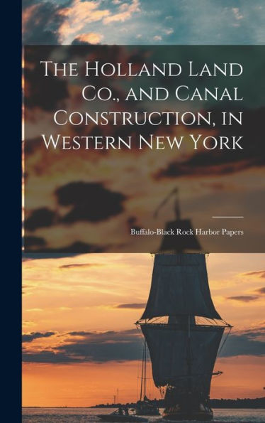 The Holland Land Co., And Canal Construction, In Western New York; Buffalo-Black Rock Harbor Papers - 9781017930610