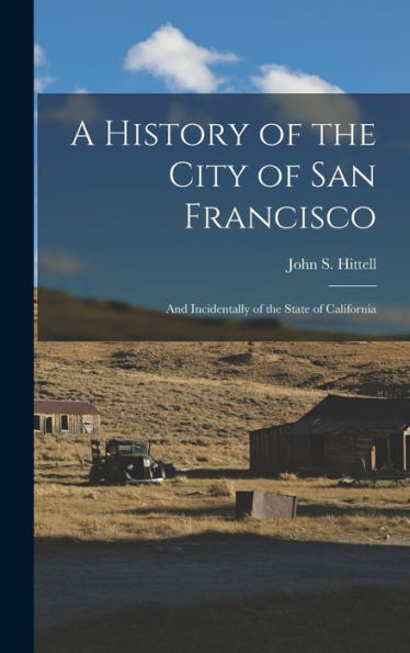 A History Of The City Of San Francisco; And Incidentally Of The State Of California - 9781017931013