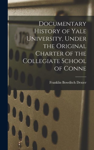 Documentary History Of Yale University, Under The Original Charter Of The Collegiate School Of Conne - 9781017932638