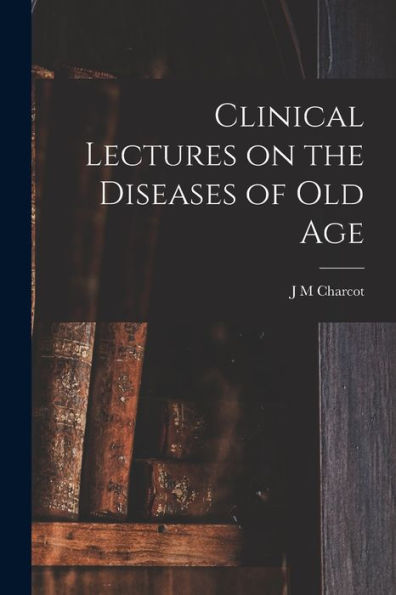 Clinical Lectures On The Diseases Of Old Age - 9781017933109