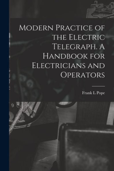 Modern Practice Of The Electric Telegraph. A Handbook For Electricians And Operators - 9781017936025