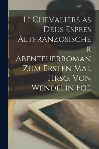 Li Chevaliers As Deus Espees Altfranzösischer Abenteuerroman Zum Ersten Mal Hrsg. Von Wendelin Foe (French Edition) - 9781017937947