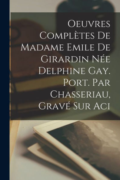 Oeuvres Complètes De Madame Emile De Girardin Née Delphine Gay. Port. Par Chasseriau, Gravé Sur Aci (French Edition) - 9781017940060