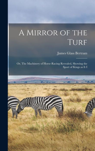 A Mirror Of The Turf: Or, The Machinery Of Horse-Racing Revealed, Showing The Sport Of Kings As It I