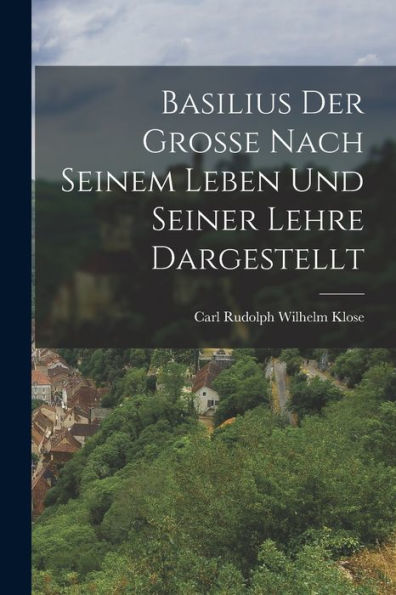 Basilius Der Grosse Nach Seinem Leben Und Seiner Lehre Dargestellt (German Edition)