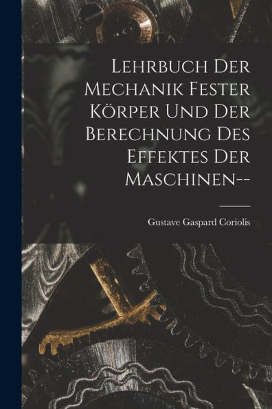 Lehrbuch Der Mechanik Fester Körper Und Der Berechnung Des Effektes Der Maschinen-- (German Edition)