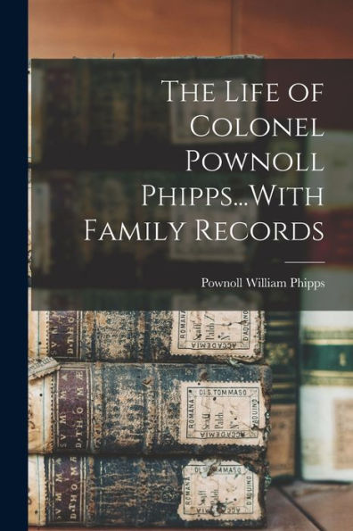 The Life Of Colonel Pownoll Phipps...With Family Records