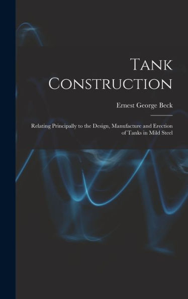Tank Construction: Relating Principally To The Design, Manufacture And Erection Of Tanks In Mild Steel
