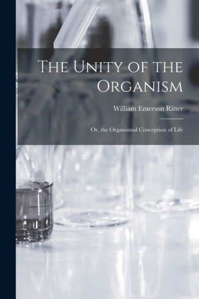 The Unity Of The Organism; Or, The Organismal Conception Of Life