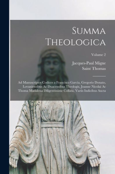 Summa Theologica: Ad Manuscriptos Codices A Francisco Garcia, Gregorio Donato, Lovaniensibus Ac Duacensibus Theologis, Joanne Nicolai Ac Thoma ... Indicibus Aucta; Volume 2 (Latin Edition)