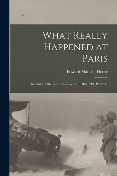 What Really Happened At Paris: The Story Of The Peace Conference, 1918-1919, Part 644