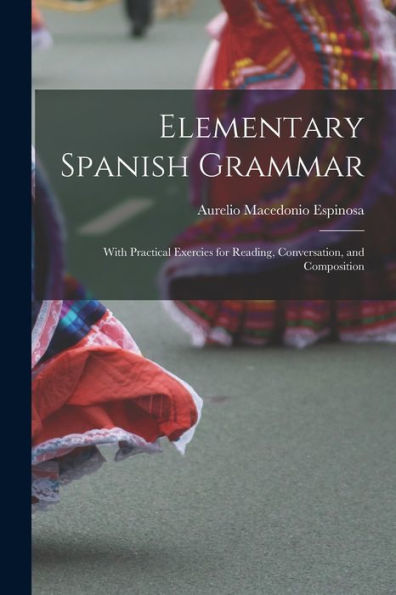 Elementary Spanish Grammar: With Practical Exercies For Reading, Conversation, And Composition