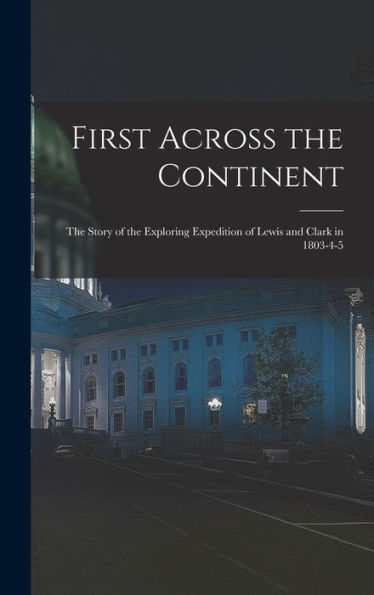 First Across The Continent: The Story Of The Exploring Expedition Of Lewis And Clark In 1803-4-5 - 9781017980882
