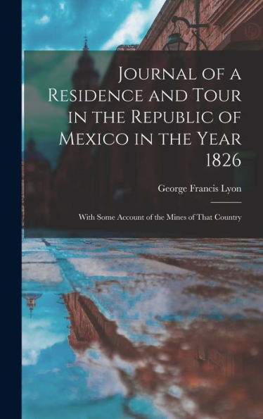 Journal Of A Residence And Tour In The Republic Of Mexico In The Year 1826: With Some Account Of The Mines Of That Country - 9781017981025