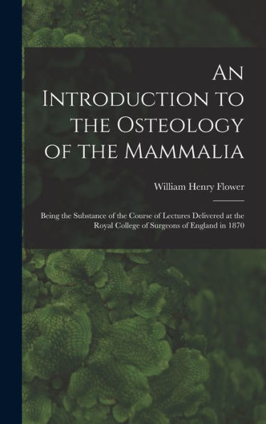 An Introduction To The Osteology Of The Mammalia: Being The Substance Of The Course Of Lectures Delivered At The Royal College Of Surgeons Of England In 1870 - 9781017981131
