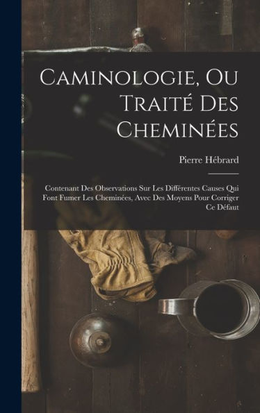 Caminologie, Ou Traité Des Cheminées: Contenant Des Observations Sur Les Différentes Causes Qui Font Fumer Les Cheminées, Avec Des Moyens Pour Corriger Ce Défaut (French Edition) - 9781017981216